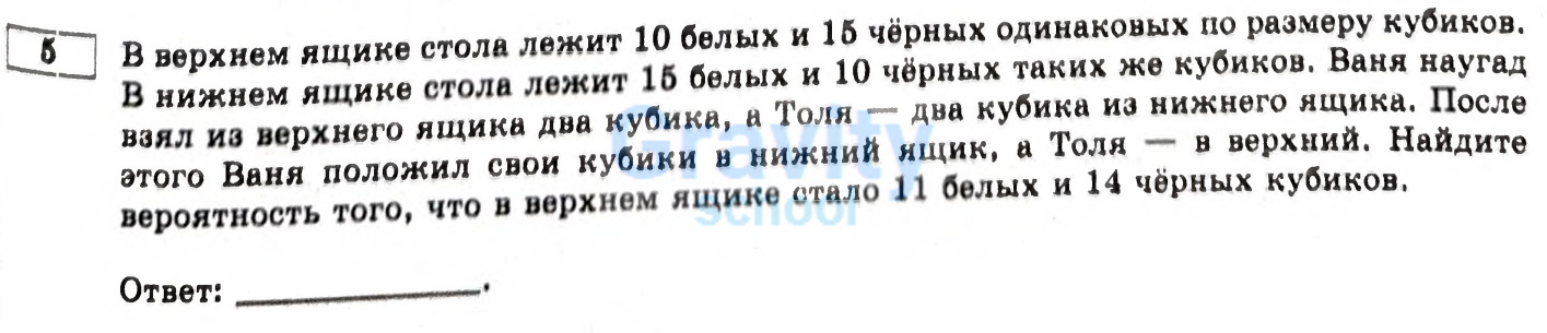  Найдите вероятность того, что в верхнем ящике стало 11 белых и 14 чёрных кубиков (28)